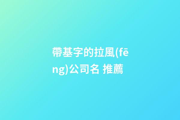 帶基字的拉風(fēng)公司名 推薦-第1張-公司起名-玄機(jī)派